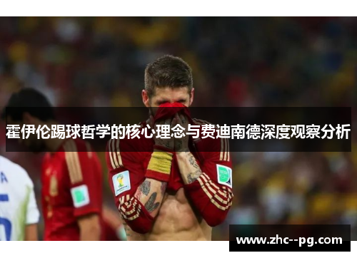 霍伊伦踢球哲学的核心理念与费迪南德深度观察分析 霍伊伦踢球哲学的核心理念与费迪南德深度观察分析