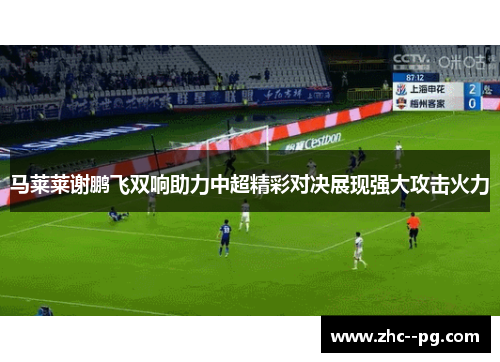 马莱莱谢鹏飞双响助力中超精彩对决展现强大攻击火力
