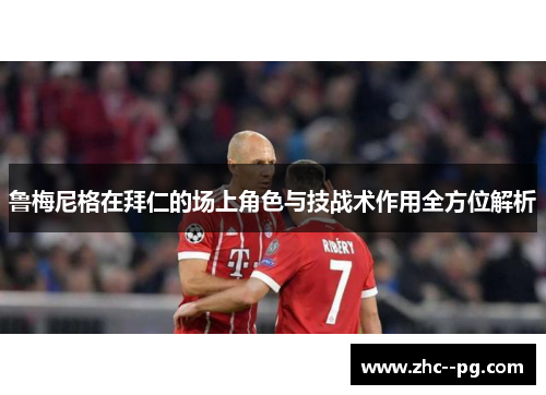 鲁梅尼格在拜仁的场上角色与技战术作用全方位解析