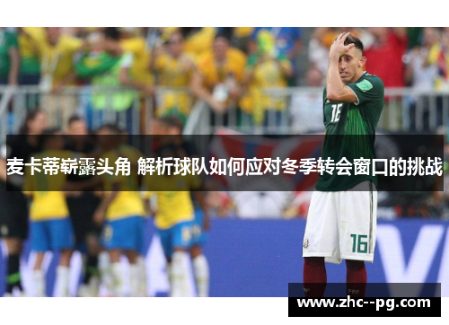 麦卡蒂崭露头角 解析球队如何应对冬季转会窗口的挑战