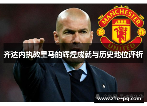 齐达内执教皇马的辉煌成就与历史地位评析