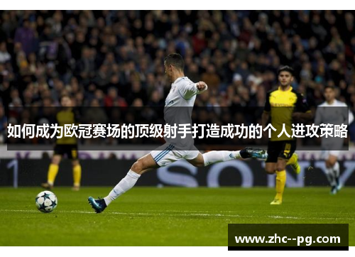 如何成为欧冠赛场的顶级射手打造成功的个人进攻策略