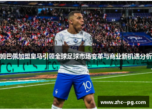 姆巴佩加盟皇马引领全球足球市场变革与商业新机遇分析