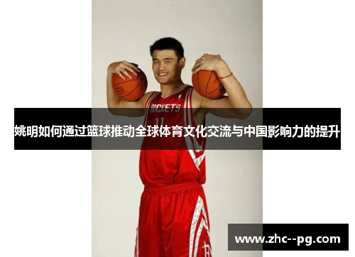 姚明如何通过篮球推动全球体育文化交流与中国影响力的提升
