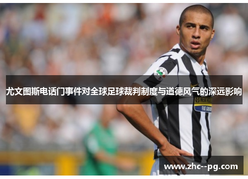 尤文图斯电话门事件对全球足球裁判制度与道德风气的深远影响
