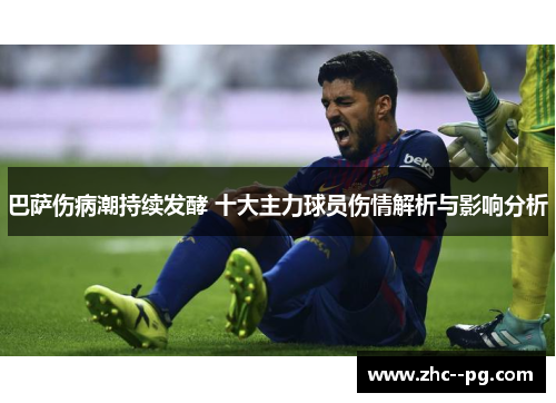 巴萨伤病潮持续发酵 十大主力球员伤情解析与影响分析