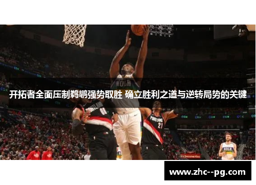 开拓者全面压制鹈鹕强势取胜 确立胜利之道与逆转局势的关键