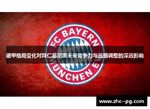 德甲格局变化对拜仁慕尼黑未来竞争力与战略调整的深远影响