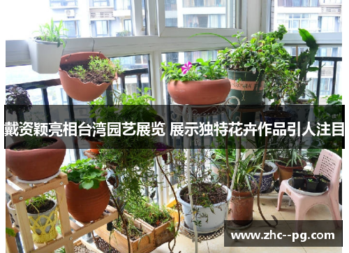 戴资颖亮相台湾园艺展览 展示独特花卉作品引人注目