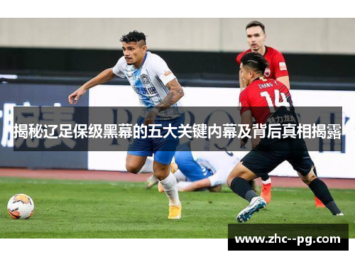 揭秘辽足保级黑幕的五大关键内幕及背后真相揭露 揭秘辽足保级黑幕的五大关键内幕及背后真相揭露
