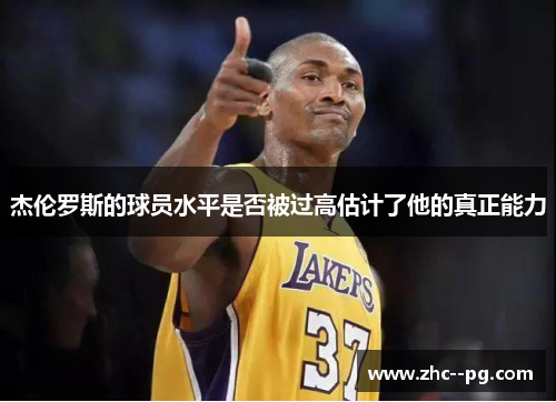杰伦罗斯的球员水平是否被过高估计了他的真正能力 杰伦罗斯的球员水平是否被过高估计了他的真正能力