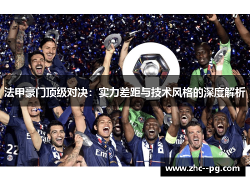 法甲豪门顶级对决:实力差距与技术风格的深度解析 法甲豪门顶级对决:实力差距与技术风格的深度解析