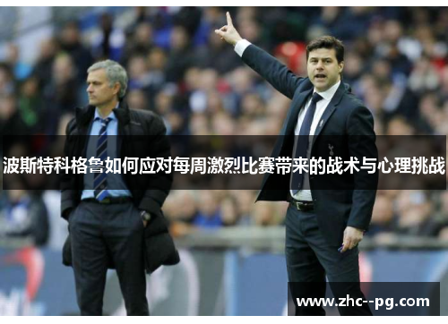 波斯特科格鲁如何应对每周激烈比赛带来的战术与心理挑战