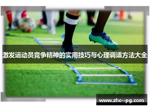 激发运动员竞争精神的实用技巧与心理调适方法大全 激发运动员竞争精神的实用技巧与心理调适方法大全