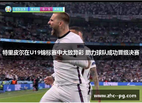 特里皮尔在U19锦标赛中大放异彩 助力球队成功晋级决赛