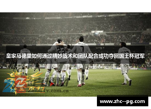 皇家马德里如何通过精妙战术和团队配合成功夺回国王杯冠军
