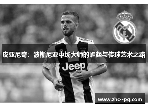 皮亚尼奇：波斯尼亚中场大师的崛起与传球艺术之路