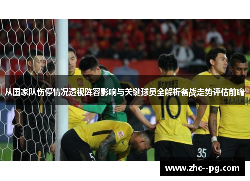 从国家队伤停情况透视阵容影响与关键球员全解析备战走势评估前瞻 从国家队伤停情况透视阵容影响与关键球员全解析备战走势评估前瞻