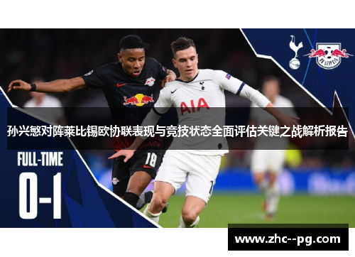 孙兴慜对阵莱比锡欧协联表现与竞技状态全面评估关键之战解析报告