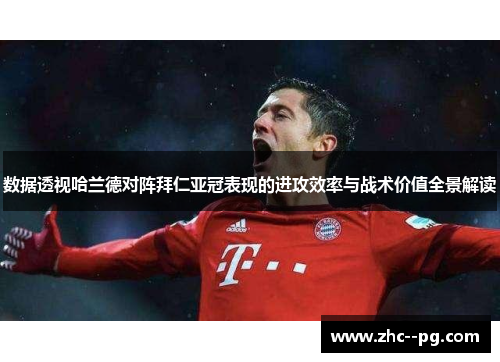 数据透视哈兰德对阵拜仁亚冠表现的进攻效率与战术价值全景解读