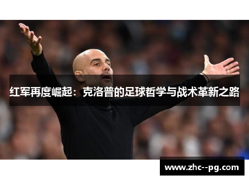 红军再度崛起：克洛普的足球哲学与战术革新之路