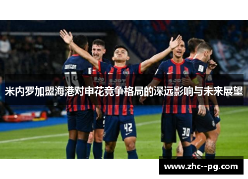 米内罗加盟海港对申花竞争格局的深远影响与未来展望