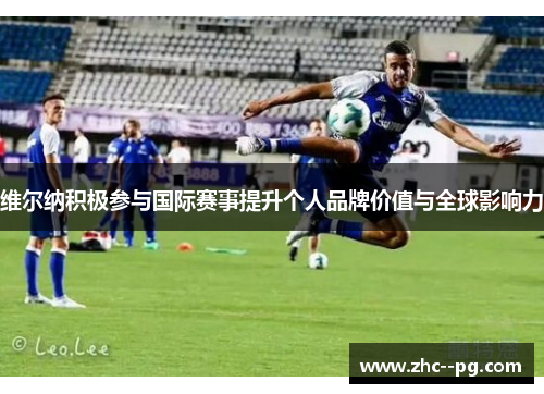 维尔纳积极参与国际赛事提升个人品牌价值与全球影响力