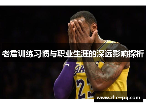 老詹训练习惯与职业生涯的深远影响探析