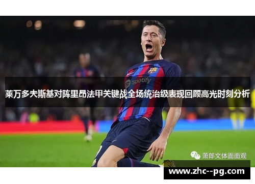 莱万多夫斯基对阵里昂法甲关键战全场统治级表现回顾高光时刻分析