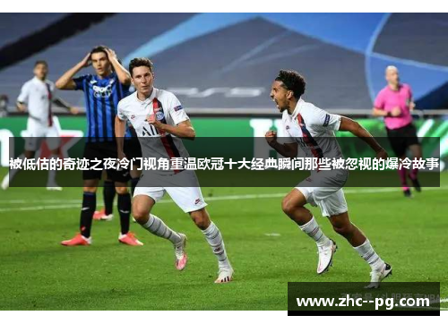 被低估的奇迹之夜冷门视角重温欧冠十大经典瞬间那些被忽视的爆冷故事