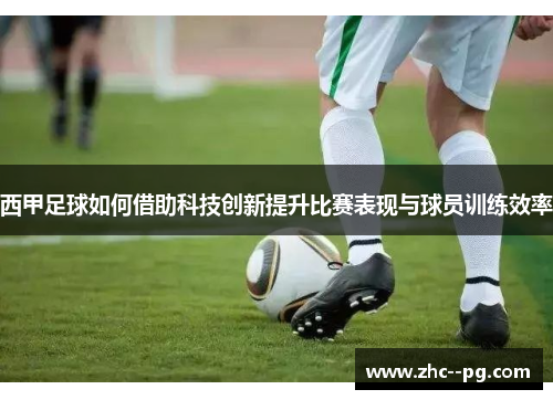 西甲足球如何借助科技创新提升比赛表现与球员训练效率