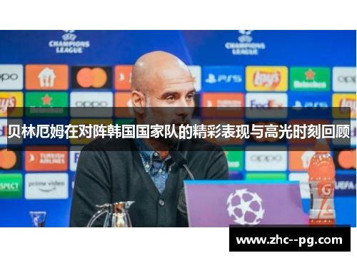 贝林厄姆在对阵韩国国家队的精彩表现与高光时刻回顾