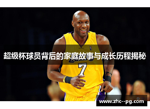 超级杯球员背后的家庭故事与成长历程揭秘 超级杯球员背后的家庭故事与成长历程揭秘