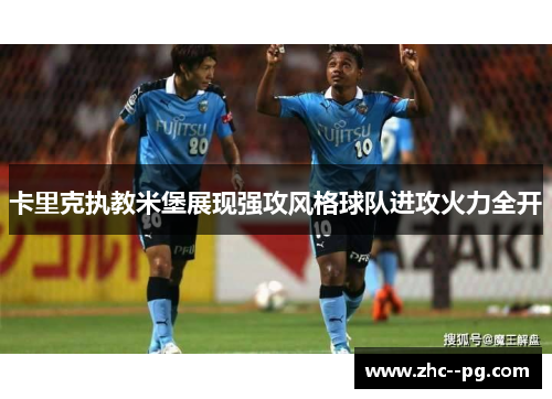 卡里克执教米堡展现强攻风格球队进攻火力全开 卡里克执教米堡展现强攻风格球队进攻火力全开