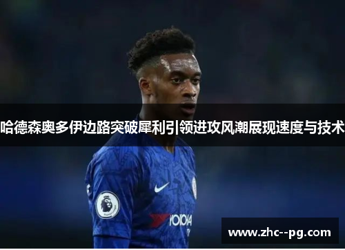 哈德森奥多伊边路突破犀利引领进攻风潮展现速度与技术