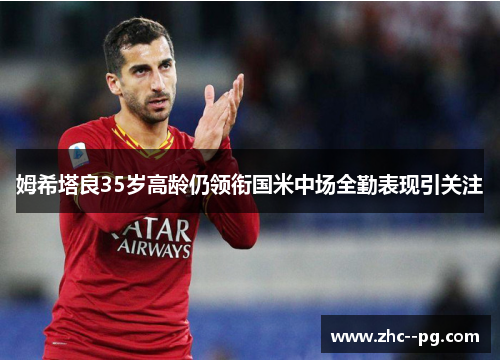 姆希塔良35岁高龄仍领衔国米中场全勤表现引关注