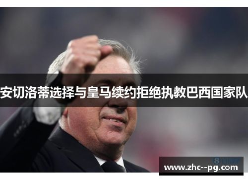 安切洛蒂选择与皇马续约拒绝执教巴西国家队 安切洛蒂选择与皇马续约拒绝执教巴西国家队