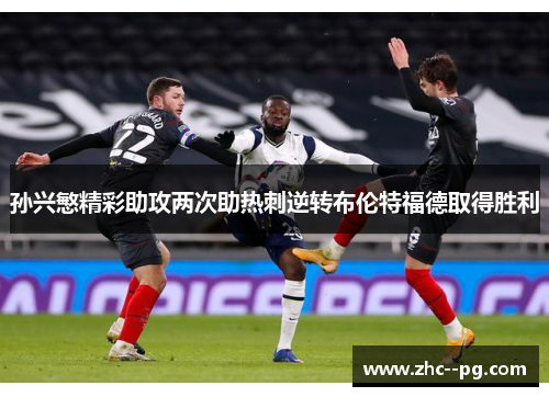 孙兴慜精彩助攻两次助热刺逆转布伦特福德取得胜利 孙兴慜精彩助攻两次助热刺逆转布伦特福德取得胜利
