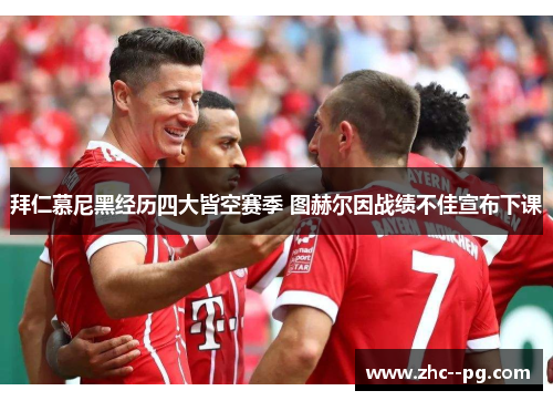 拜仁慕尼黑经历四大皆空赛季 图赫尔因战绩不佳宣布下课 拜仁慕尼黑经历四大皆空赛季 图赫尔因战绩不佳宣布下课