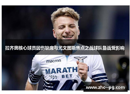 拉齐奥核心球员因伤缺席与尤文图斯焦点之战球队备战受影响 拉齐奥核心球员因伤缺席与尤文图斯焦点之战球队备战受影响