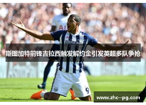 斯图加特前锋吉拉西触发解约金引发英超多队争抢