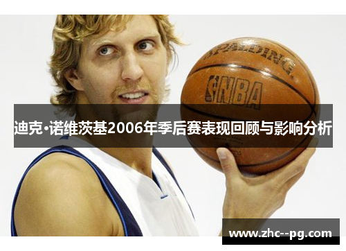 迪克·诺维茨基2006年季后赛表现回顾与影响分析