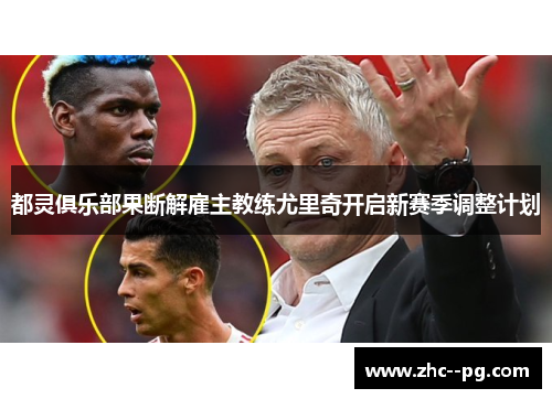 都灵俱乐部果断解雇主教练尤里奇开启新赛季调整计划