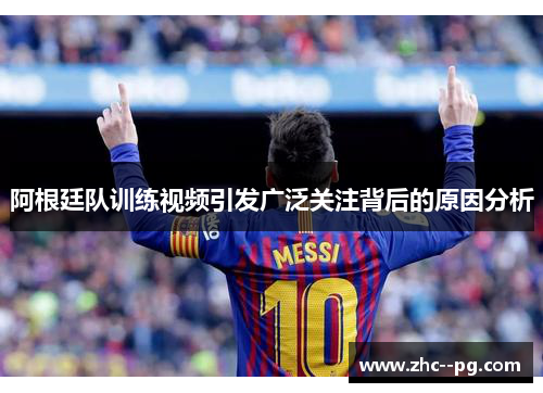 阿根廷队训练视频引发广泛关注背后的原因分析