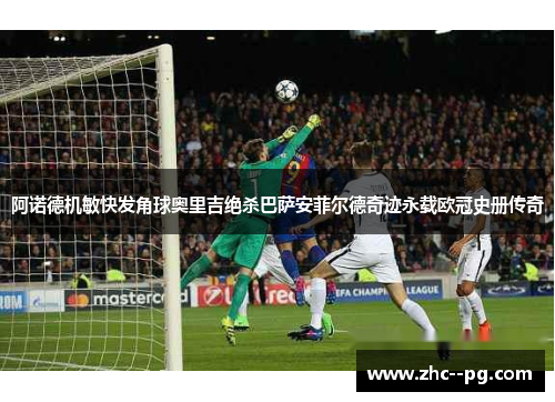 阿诺德机敏快发角球奥里吉绝杀巴萨安菲尔德奇迹永载欧冠史册传奇