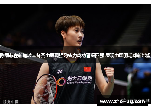 陈雨菲在新加坡大师赛中展现强劲实力成功晋级四强 展现中国羽毛球新希望