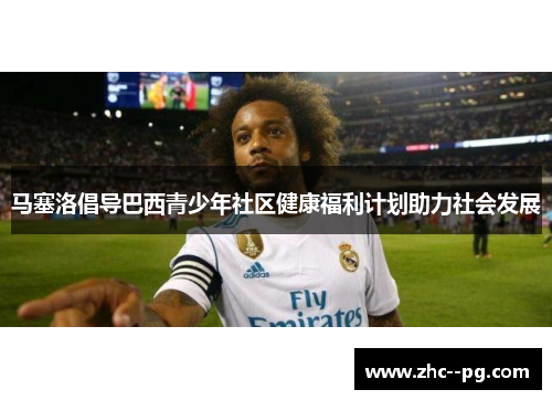 马塞洛倡导巴西青少年社区健康福利计划助力社会发展