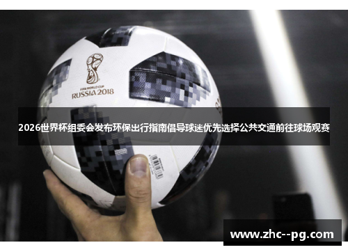2026世界杯组委会发布环保出行指南倡导球迷优先选择公共交通前往球场观赛 2026世界杯组委会发布环保出行指南倡导球迷优先选择公共交通前往球场观赛