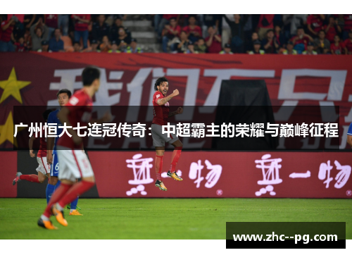 广州恒大七连冠传奇：中超霸主的荣耀与巅峰征程