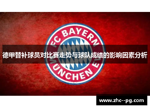 德甲替补球员对比赛走势与球队成绩的影响因素分析 德甲替补球员对比赛走势与球队成绩的影响因素分析